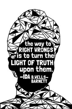 the way to RIGHT WRONGS is to tunr the LIGHT OF TRUTH upon them. Ida B.Wells-Barnett